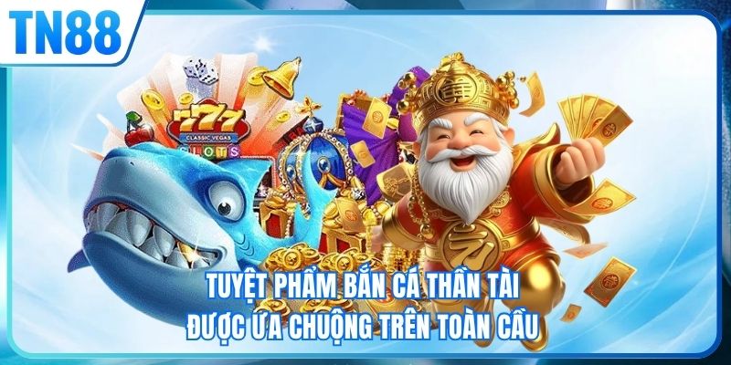 Tuyệt phẩm bắn cá thần tài được ưa chuộng trên toàn cầu