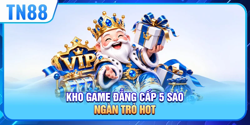Kho game đẳng cấp 5 sao, ngàn trò hot